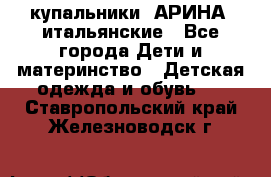 купальники “АРИНА“ итальянские - Все города Дети и материнство » Детская одежда и обувь   . Ставропольский край,Железноводск г.